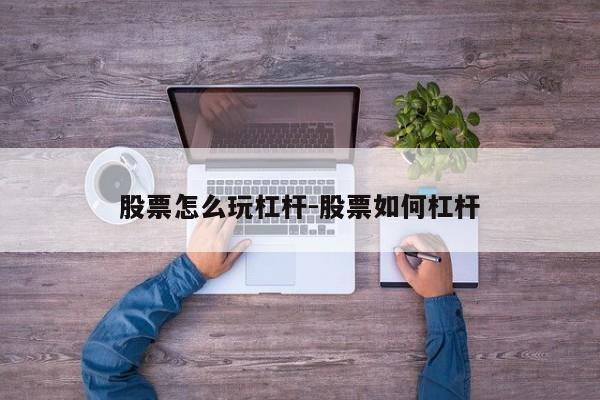 股票杠杆操作技巧详解：如何玩转杠杆投资与选股策略