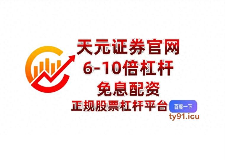 天元证券平台选择_股票加杠杆平台有哪些_股市杠杆投资风险