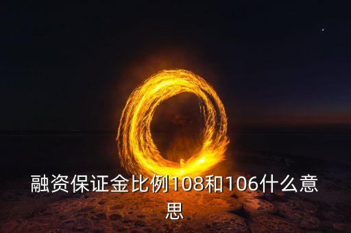 融资保证金比例108和106什么意思