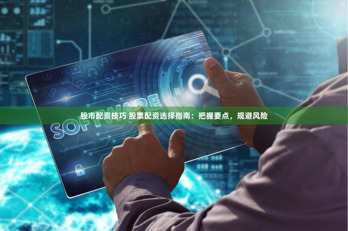 股票配资放大收益但风险高，选平台牢记这三个要点