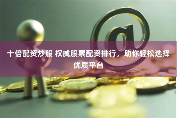 股票配资平台怎么选？权威排行TOP5出炉：恒信、国信证券领衔