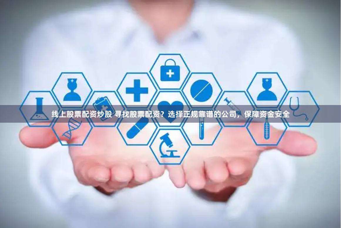 股票配资在线选正规公司要点及投资者注意事项全知道