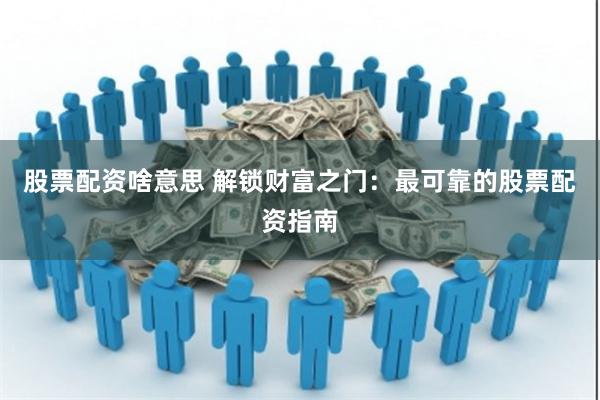 股票配资是什么？有啥优势风险？怎么选可靠配资平台？