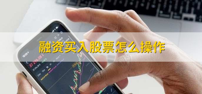 股票融资买入全流程：开通账户、交保证金等操作指南
