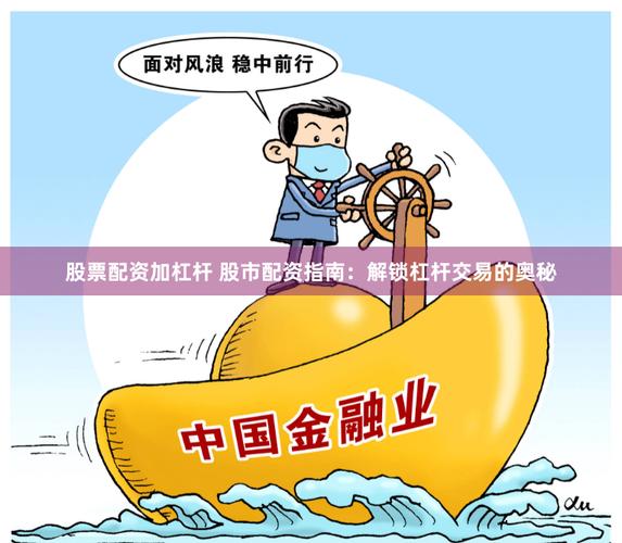 股票配资杠杆交易方式_杠杆炒股怎么操作_正规股票配资公司特点