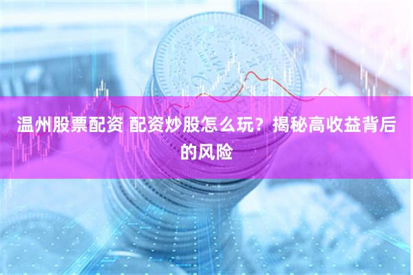 温州股票配资 配资炒股怎么玩？揭秘高收益背后的风险