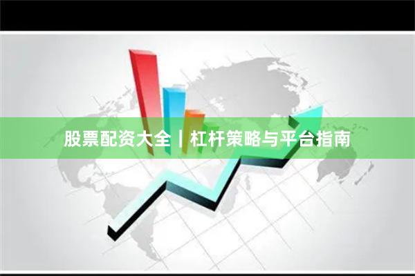 股票配资大全|杠杆策略与平台指南