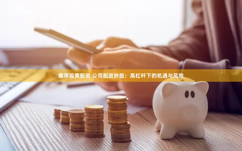 股市行情启动，杠杆配资开户10倍风险需警惕