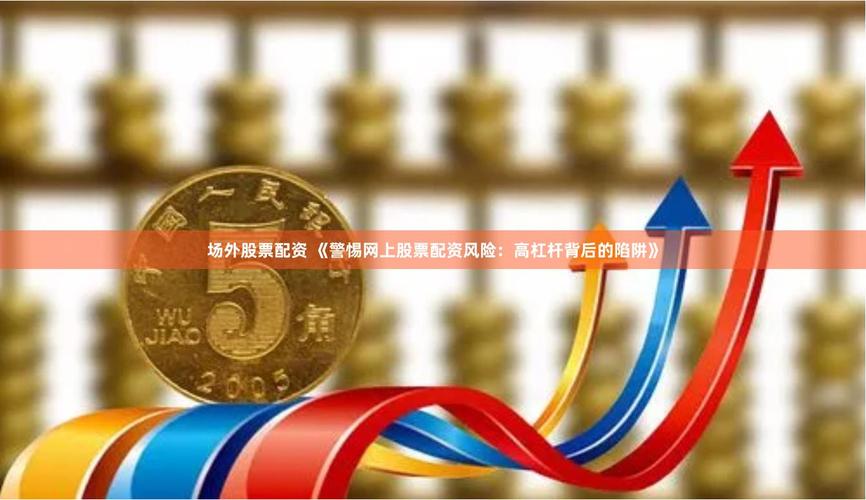 线上股票配资怎么选？高杠杆下如何避免血本无归